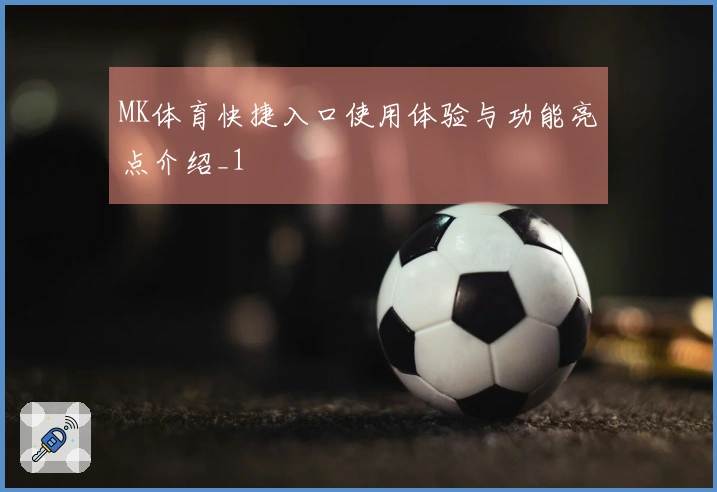 MK体育快捷入口使用体验与功能亮点介绍_1