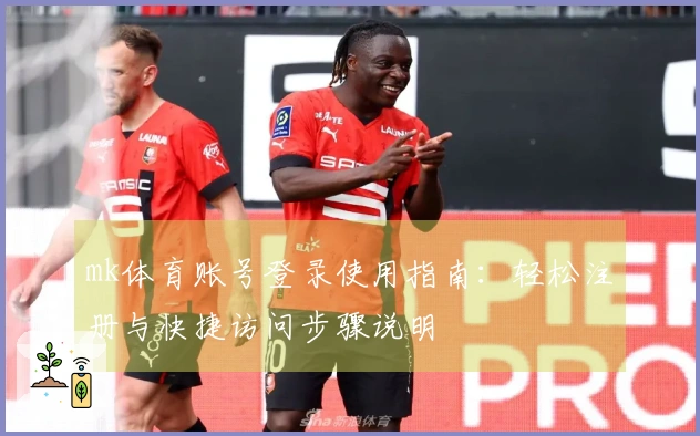 mk体育账号登录使用指南：轻松注册与快捷访问步骤说明