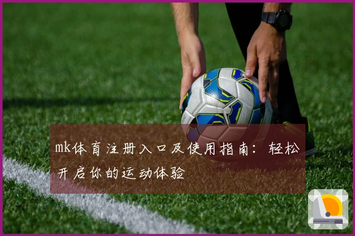 mk体育注册入口及使用指南：轻松开启你的运动体验