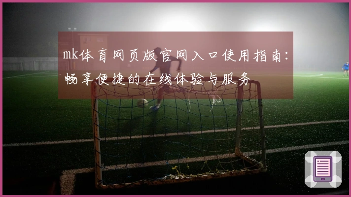 mk体育网页版官网入口使用指南：畅享便捷的在线体验与服务