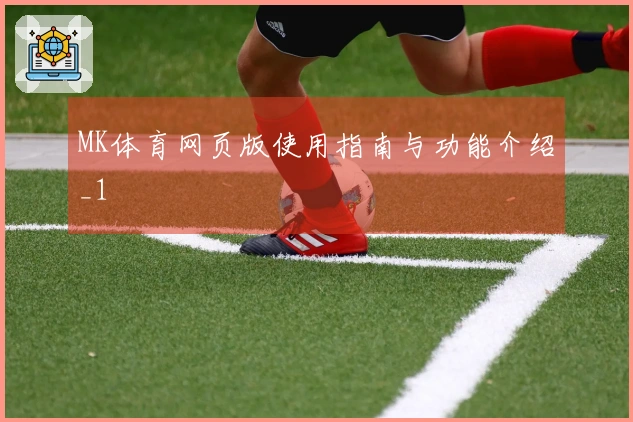 MK体育网页版使用指南与功能介绍_1