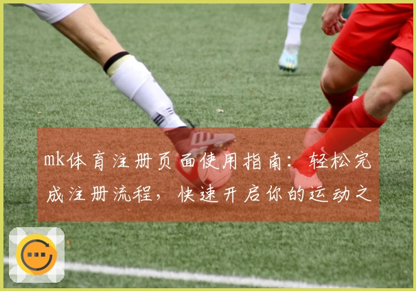 mk体育注册页面使用指南：轻松完成注册流程，快速开启你的运动之旅