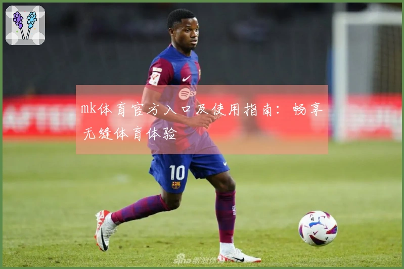 mk体育官方入口及使用指南：畅享无缝体育体验