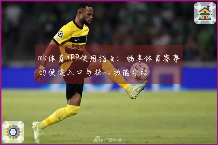 mk体育APP使用指南：畅享体育赛事的便捷入口与核心功能介绍